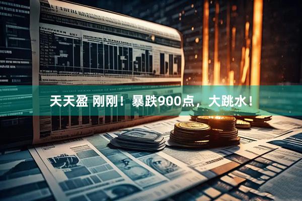 天天盈 刚刚！暴跌900点，大跳水！