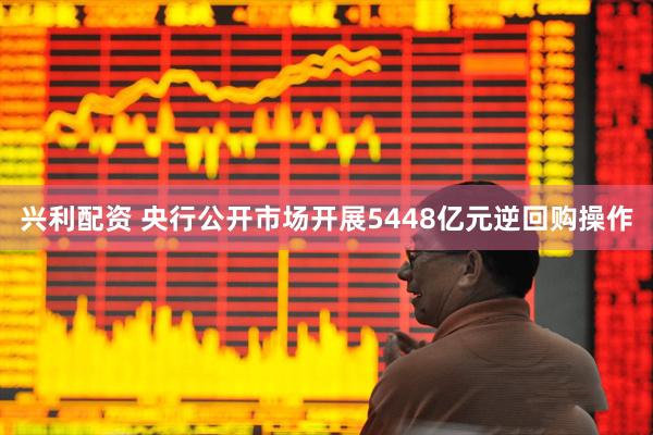 兴利配资 央行公开市场开展5448亿元逆回购操作