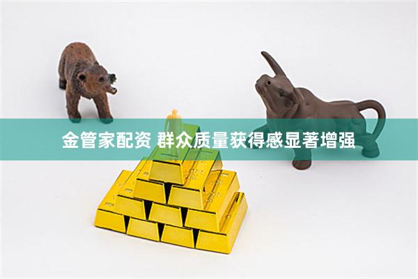 金管家配资 群众质量获得感显著增强