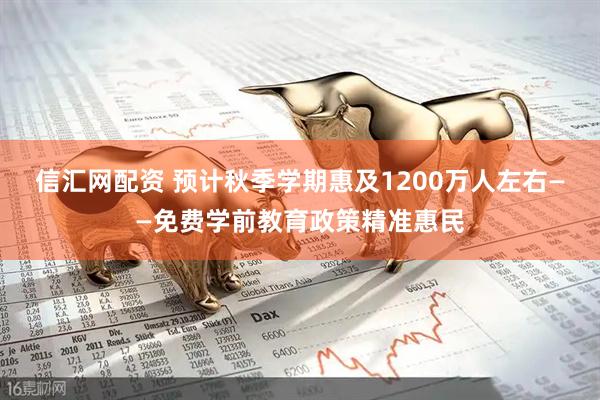 信汇网配资 预计秋季学期惠及1200万人左右——免费学前教育政策精准惠民