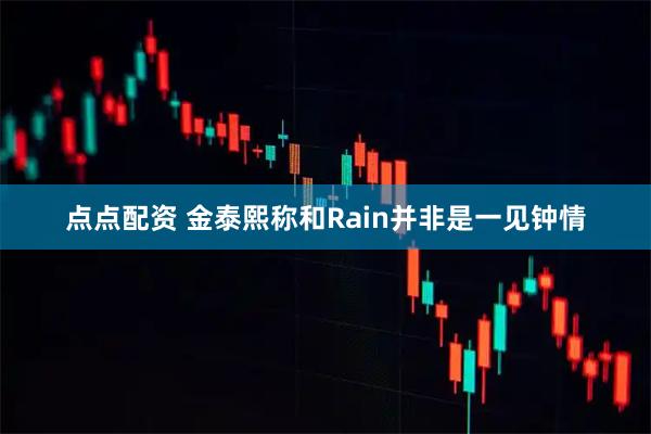点点配资 金泰熙称和Rain并非是一见钟情