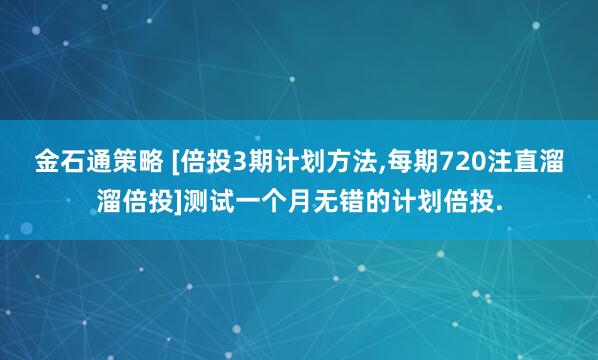 金石通策略 [倍投3期计划方法,每期720注直溜溜倍投]测试一个月无错的计划倍投.