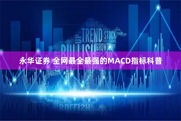 永华证券 全网最全最强的MACD指标科普