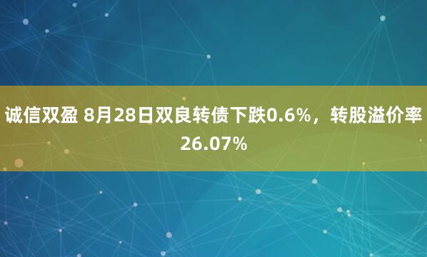 诚信双盈 8月28日双良转债下跌0.6%，转股溢价率26.07%