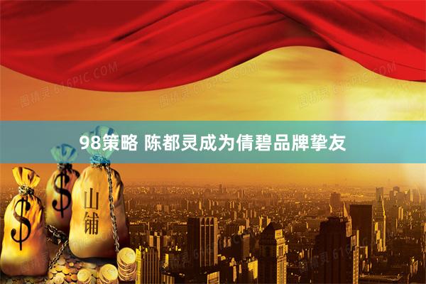 98策略 陈都灵成为倩碧品牌挚友