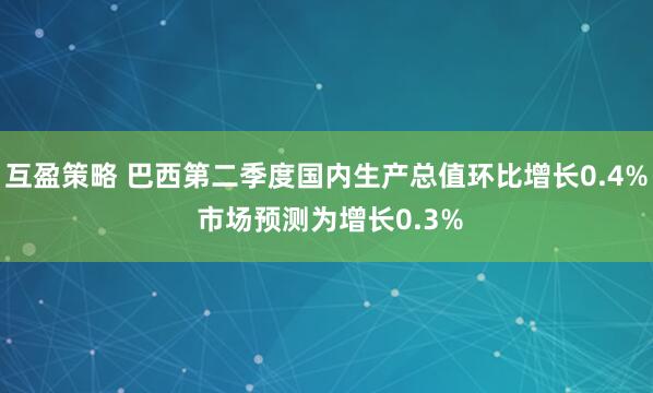 互盈策略 巴西第二季度国内生产总值环比增长0.4% 市场预测为增长0.3%