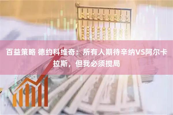 百益策略 德约科维奇：所有人期待辛纳VS阿尔卡拉斯，但我必须搅局