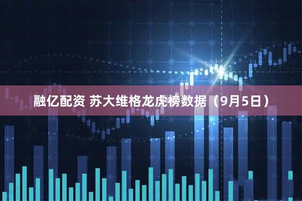 融亿配资 苏大维格龙虎榜数据（9月5日）