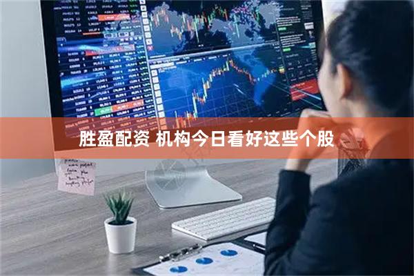 胜盈配资 机构今日看好这些个股