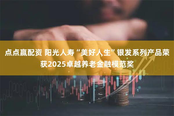 点点赢配资 阳光人寿“美好人生”银发系列产品荣获2025卓越养老金融模范奖