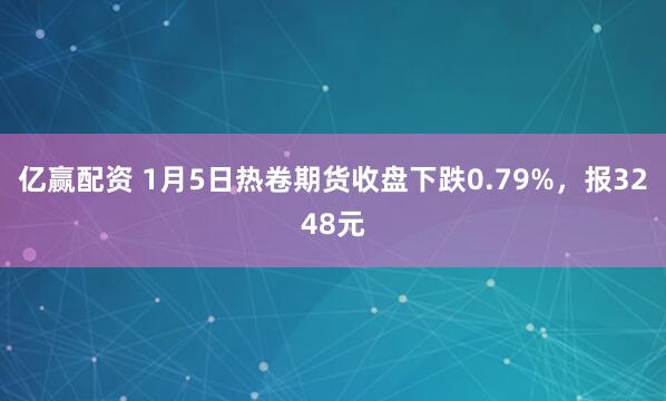 亿赢配资 1月5日热卷期货收盘下跌0.79%,报3248元