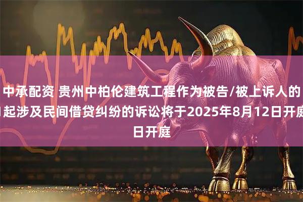 中承配资 贵州中柏伦建筑工程作为被告/被上诉人的1起涉及民间借贷纠纷的诉讼将于2025年8月12日开庭